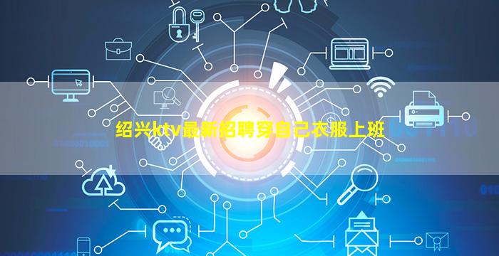 绍兴ktv最新招聘穿自己衣服上班